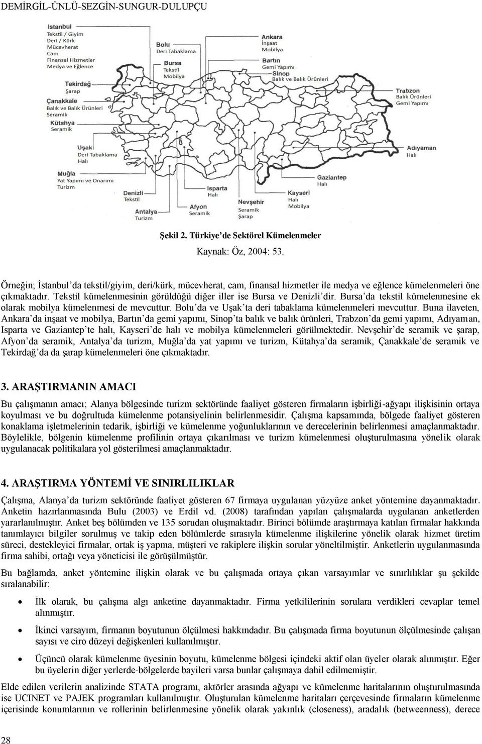 Tekstil kümelenmesinin görüldüğü diğer iller ise Bursa ve Denizli dir. Bursa da tekstil kümelenmesine ek olarak mobilya kümelenmesi de mevcuttur.