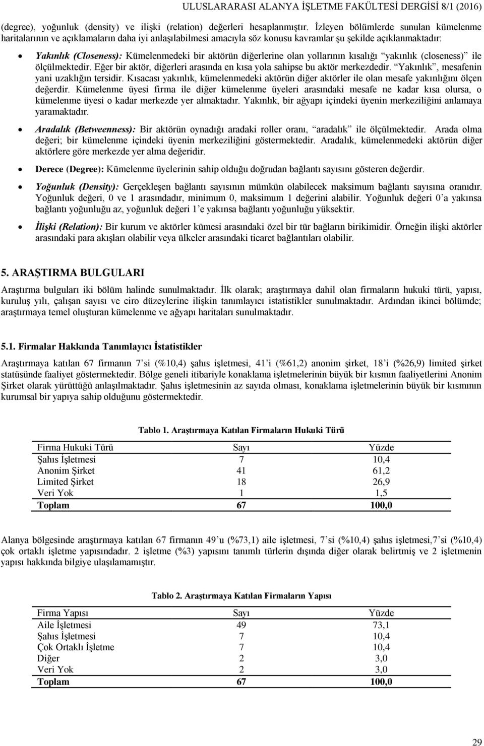 diğerlerine olan yollarının kısalığı yakınlık (closeness) ile ölçülmektedir. Eğer bir aktör, diğerleri arasında en kısa yola sahipse bu aktör merkezdedir. Yakınlık, mesafenin yani uzaklığın tersidir.