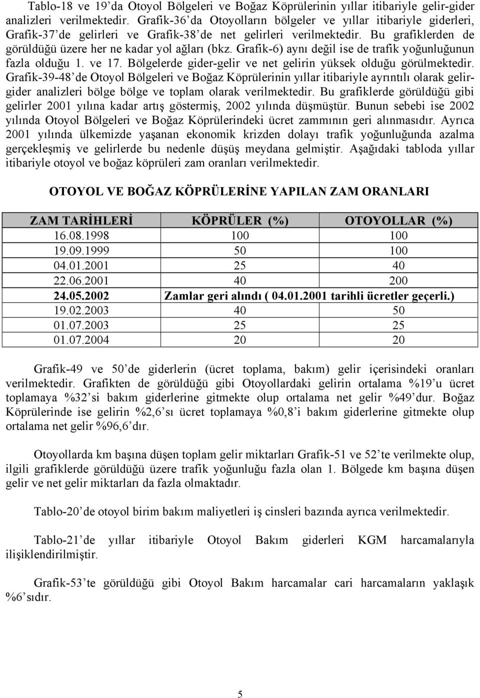 Grafik-6) aynı değil ise de trafik yoğunluğunun fazla olduğu 1. ve 17. Bölgelerde gider-gelir ve net gelirin yüksek olduğu görülmektedir.