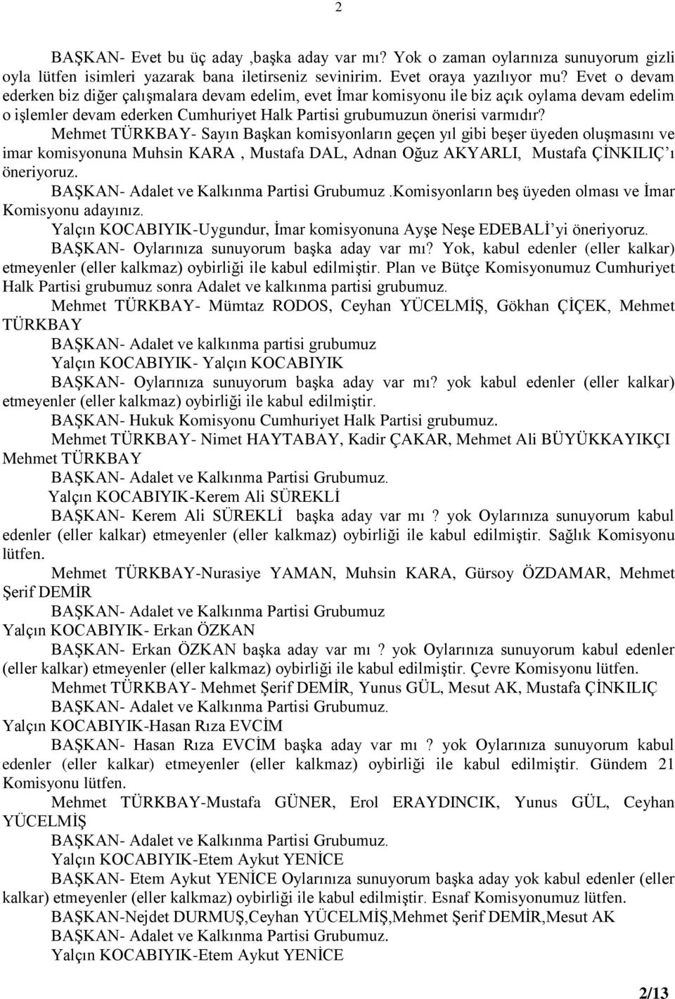 Mehmet TÜRKBAY- Sayın Başkan komisyonların geçen yıl gibi beşer üyeden oluşmasını ve imar komisyonuna Muhsin KARA, Mustafa DAL, Adnan Oğuz AKYARLI, Mustafa ÇİNKILIÇ ı öneriyoruz.