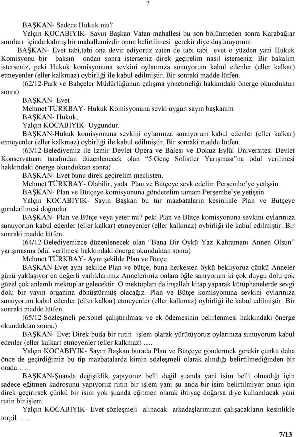 Bir bakalım isterseniz, peki Hukuk komisyonuna sevkini oylarınıza sunuyorum kabul edenler (eller kalkar) etmeyenler (eller kalkmaz) oybirliği ile kabul edilmiştir. Bir sonraki madde lütfen.