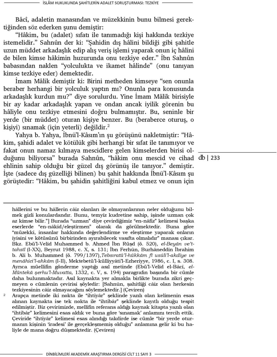 Sahnûn der ki: Şahidin dış hâlini bildiği gibi şahitle uzun müddet arkadaşlık edip alış veriş işlemi yaparak onun iç hâlini de bilen kimse hâkimin huzurunda onu tezkiye eder.