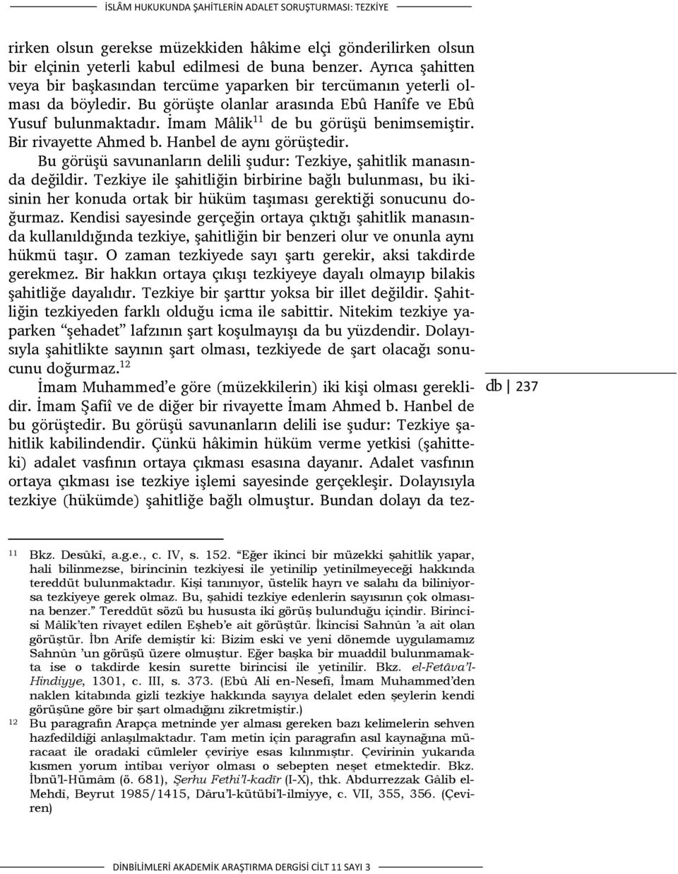 İmam Mâlik 11 de bu görüşü benimsemiştir. Bir rivayette Ahmed b. Hanbel de aynı görüştedir. Bu görüşü savunanların delili şudur: Tezkiye, şahitlik manasında değildir.