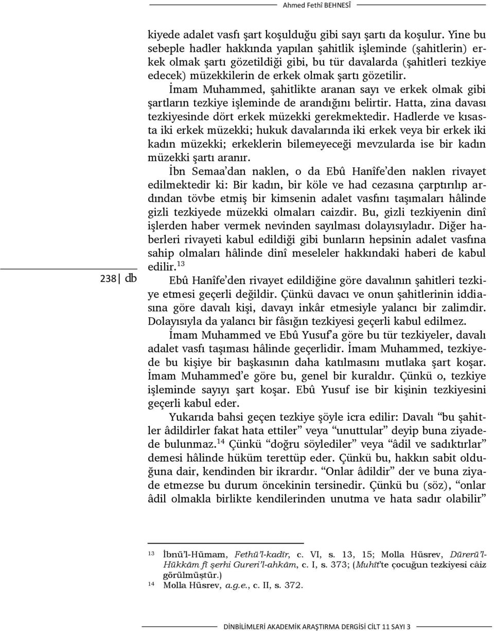 İmam Muhammed, şahitlikte aranan sayı ve erkek olmak gibi şartların tezkiye işleminde de arandığını belirtir. Hatta, zina davası tezkiyesinde dört erkek müzekki gerekmektedir.