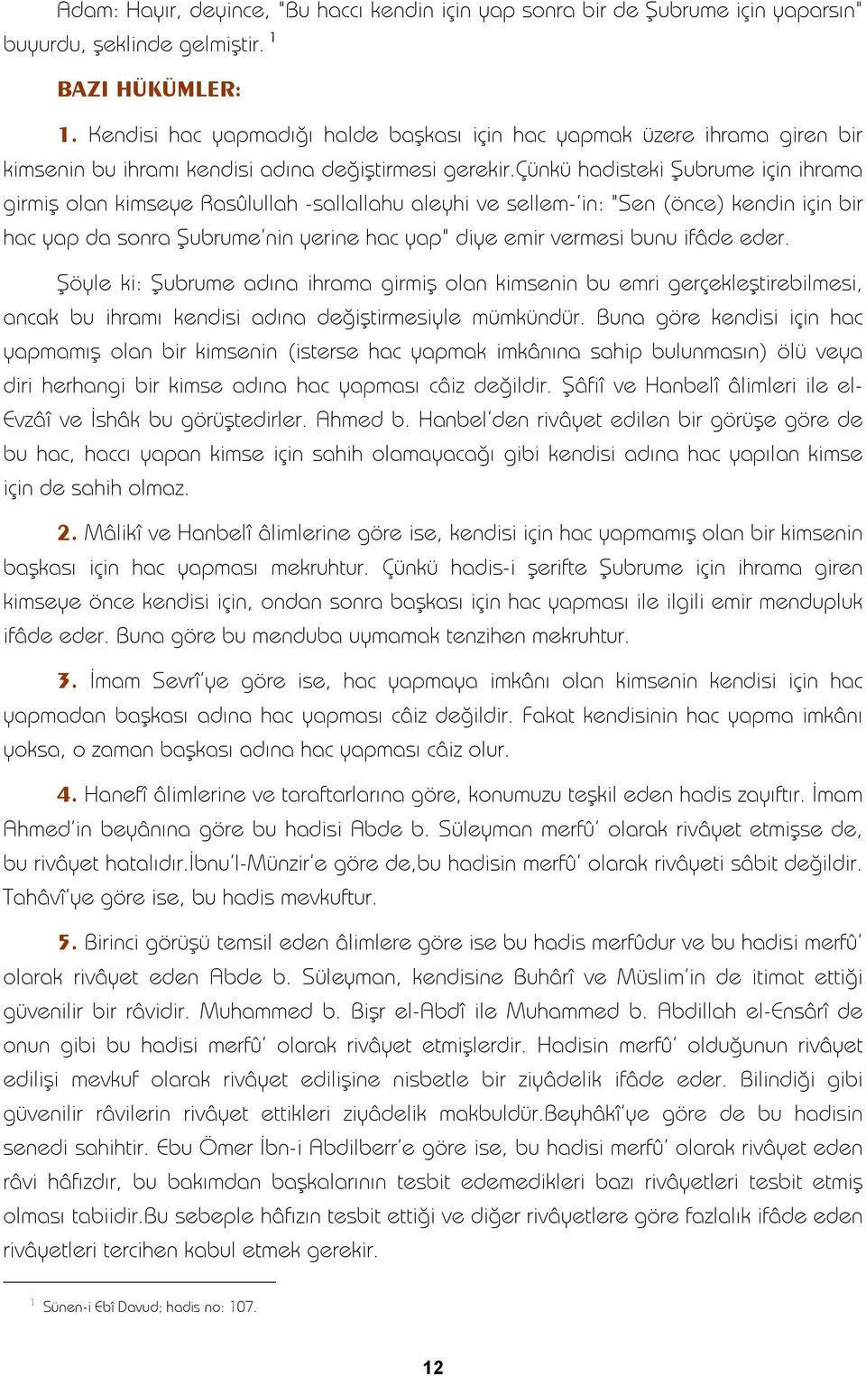 çünkü hadisteki Şubrume için ihrama girmiş olan kimseye Rasûlullah -sallallahu aleyhi ve sellem-'in: "Sen (önce) kendin için bir hac yap da sonra Şubrume'nin yerine hac yap" diye emir vermesi bunu