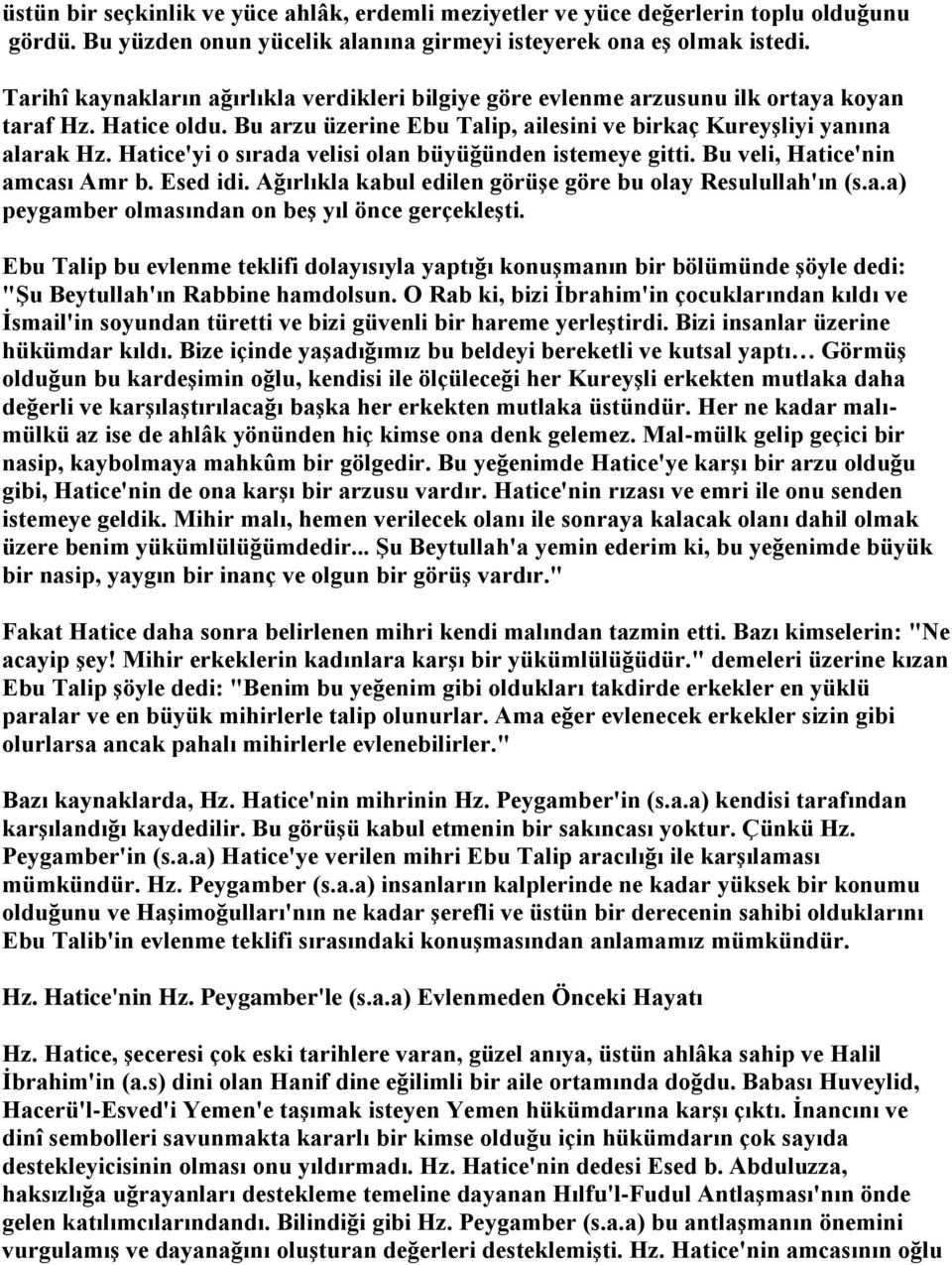 Hatice'yi o sırada velisi olan büyüğünden istemeye gitti. Bu veli, Hatice'nin amcası Amr b. Esed idi. Ağırlıkla kabul edilen görüşe göre bu olay Resulullah'ın (s.a.a) peygamber olmasından on beş yıl önce gerçekleşti.