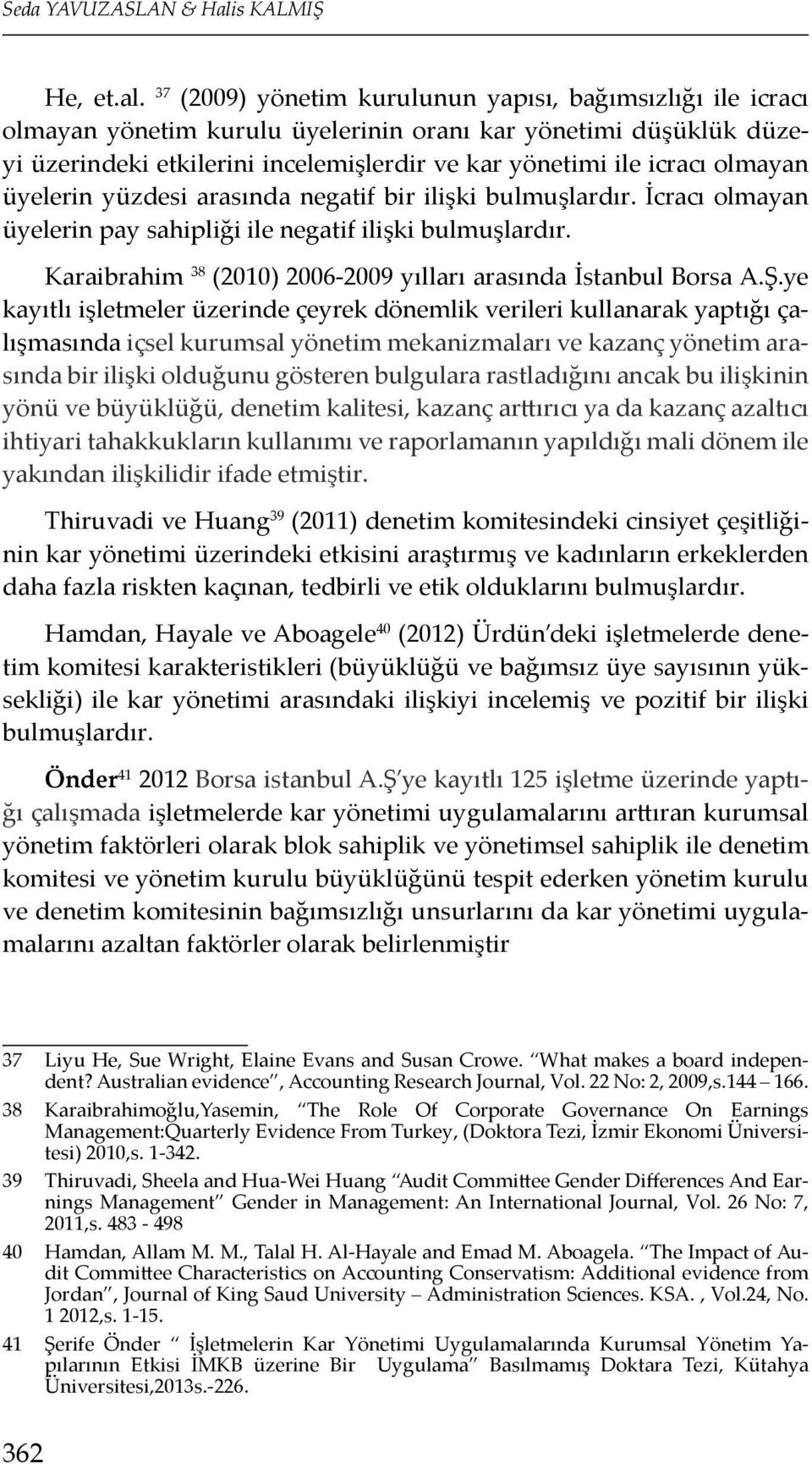 37 (2009) yönetim kurulunun yapısı, bağımsızlığı ile icracı olmayan yönetim kurulu üyelerinin oranı kar yönetimi düşüklük düzeyi üzerindeki etkilerini incelemişlerdir ve kar yönetimi ile icracı