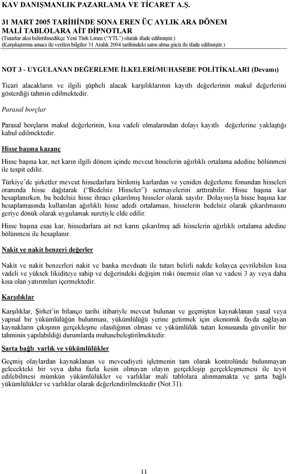 Hisse başına kazanç Hisse başına kar, net karın ilgili dönem içinde mevcut hisselerin ağırlıklı ortalama adedine bölünmesi ile tespit edilir.