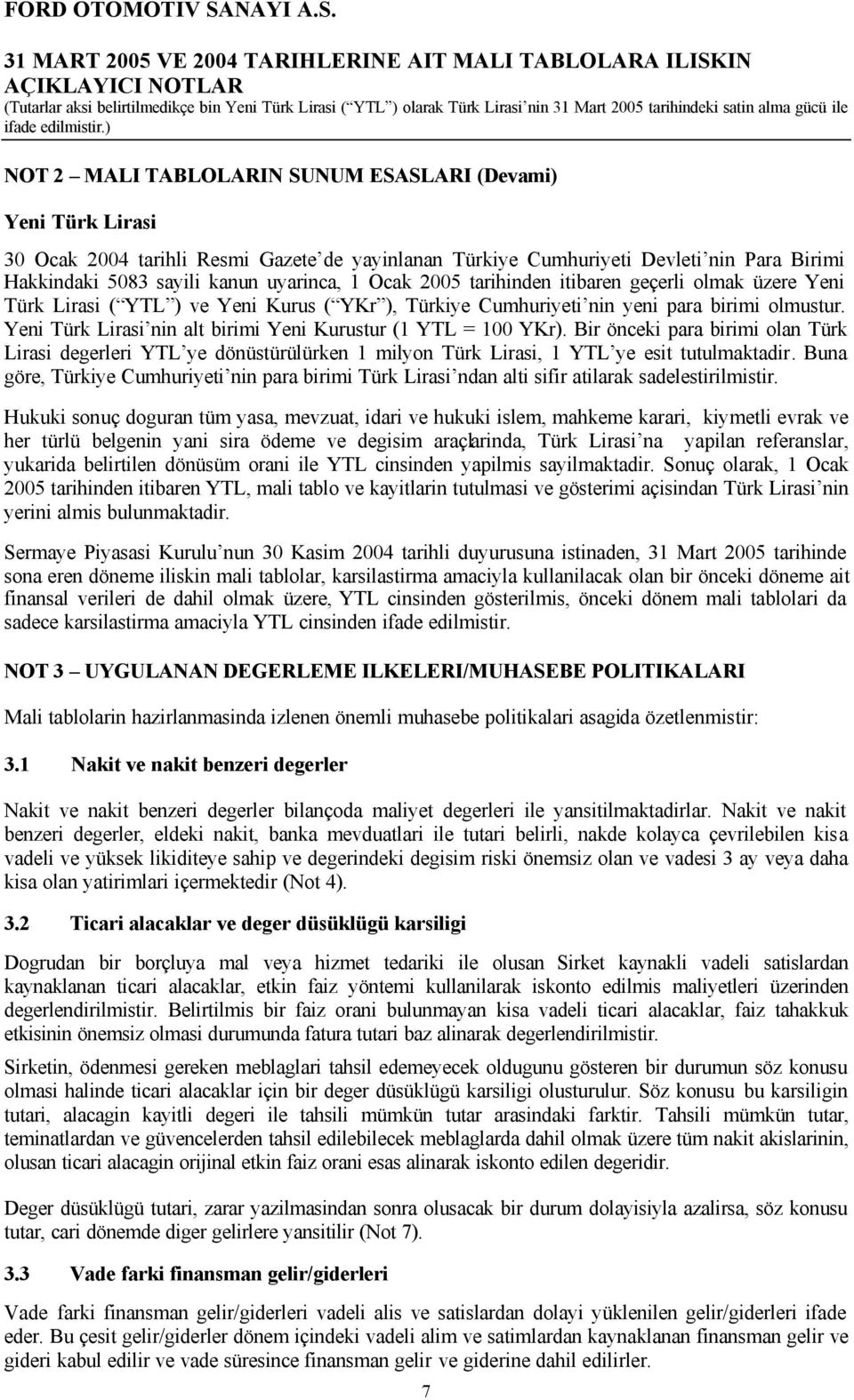 Yeni Türk Lirasi nin alt birimi Yeni Kurustur (1 YTL = 100 YKr). Bir önceki para birimi olan Türk Lirasi degerleri YTL ye dönüstürülürken 1 milyon Türk Lirasi, 1 YTL ye esit tutulmaktadir.