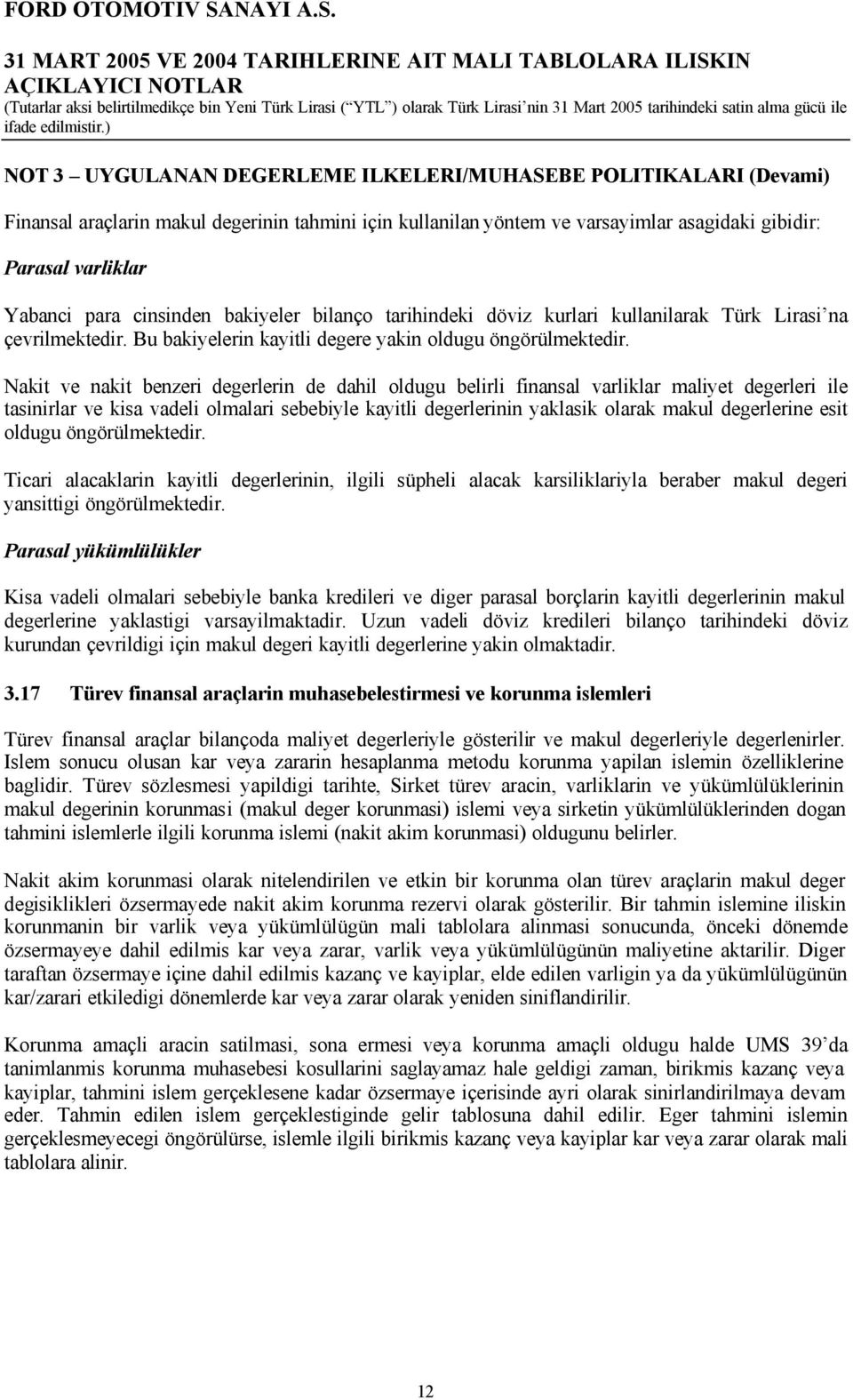 Nakit ve nakit benzeri degerlerin de dahil oldugu belirli finansal varliklar maliyet degerleri ile tasinirlar ve kisa vadeli olmalari sebebiyle kayitli degerlerinin yaklasik olarak makul degerlerine