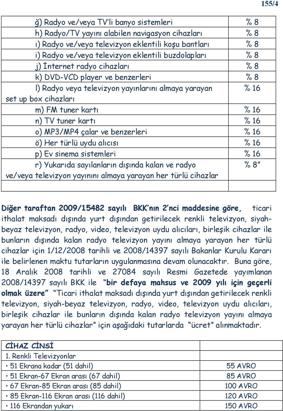 kartı % 16 o) MP3/MP4 çalar ve benzerleri % 16 ö) Her türlü uydu alıcısı % 16 p) Ev sinema sistemleri % 16 r) Yukarıda sayılanların dışında kalan ve radyo % 8 ve/veya televizyon yayınını almaya