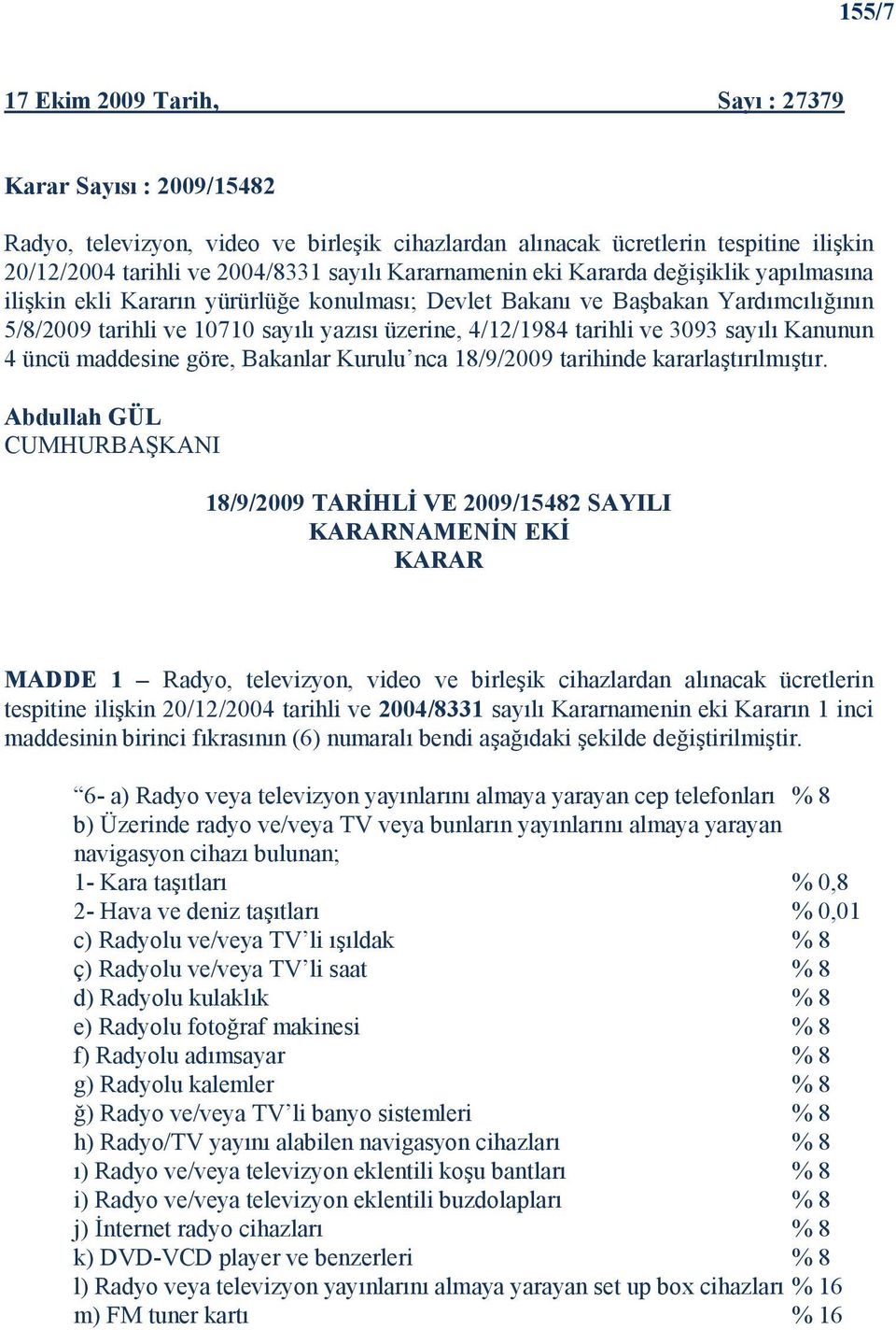 ve 3093 sayılı Kanunun 4 üncü maddesine göre, Bakanlar Kurulu nca 18/9/2009 tarihinde kararlaştırılmıştır.