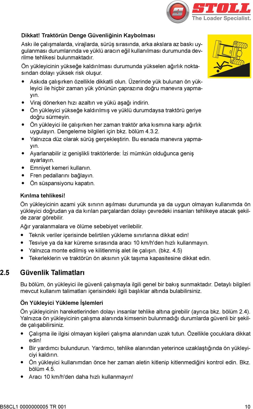 tehlikesi bulunmaktadır. Ön yükleyicinin yükseğe kaldırılması durumunda yükselen ağırlık noktasından dolayı yüksek risk oluşur. Askıda çalışırken özellikle dikkatli olun.