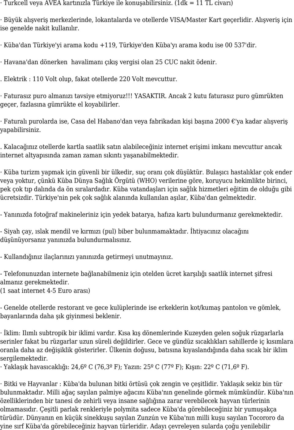 . Elektrik : 110 Volt olup, fakat otellerde 220 Volt mevcuttur. Faturasız puro almanızı tavsiye etmiyoruz!!! YASAKTIR. Ancak 2 kutu faturasız puro gümrükten geçer, fazlasına gümrükte el koyabilirler.