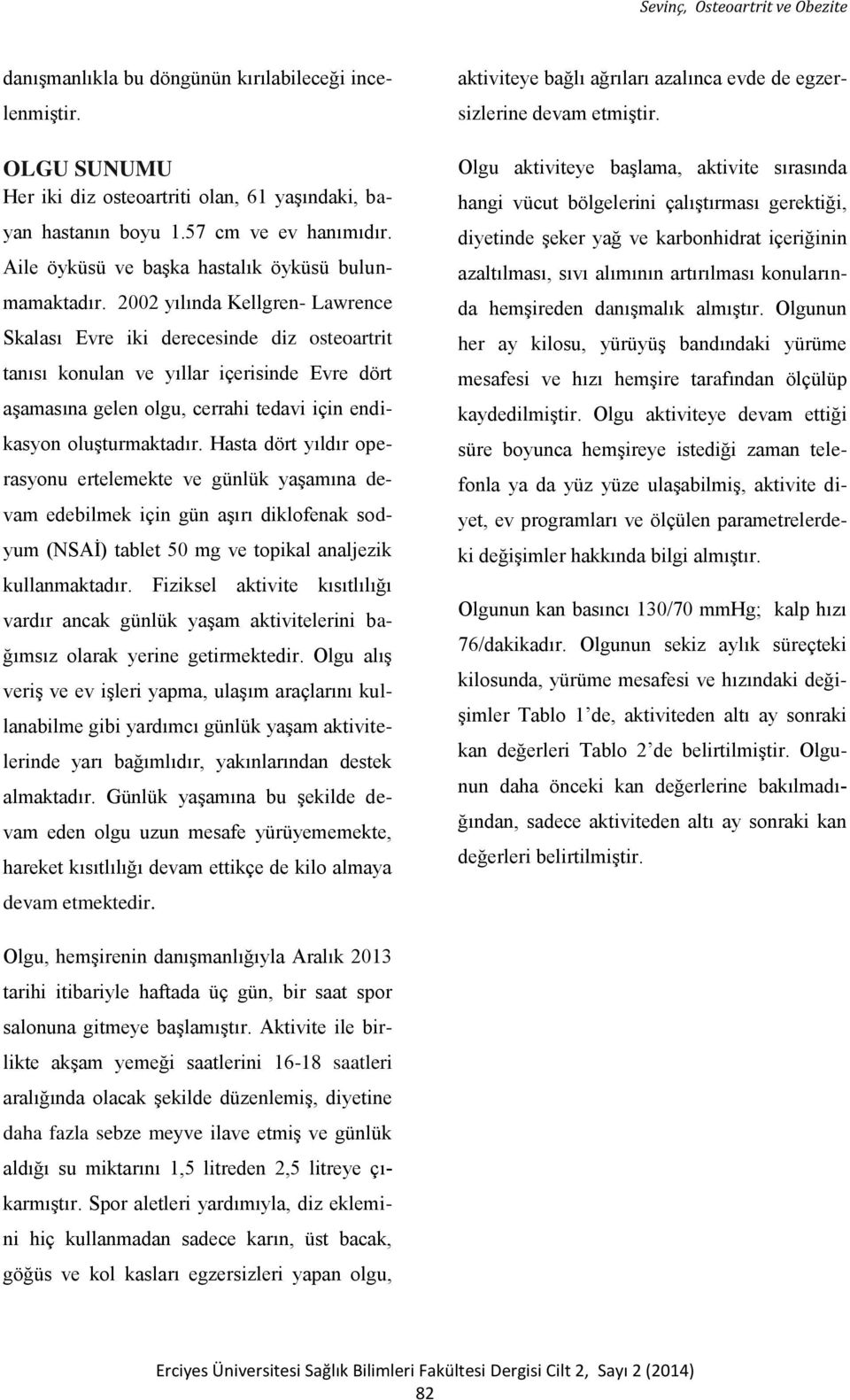 2002 yılında Kellgren- Lawrence Skalası Evre iki derecesinde diz osteoartrit tanısı konulan ve yıllar içerisinde Evre dört aşamasına gelen olgu, cerrahi tedavi için endikasyon oluşturmaktadır.