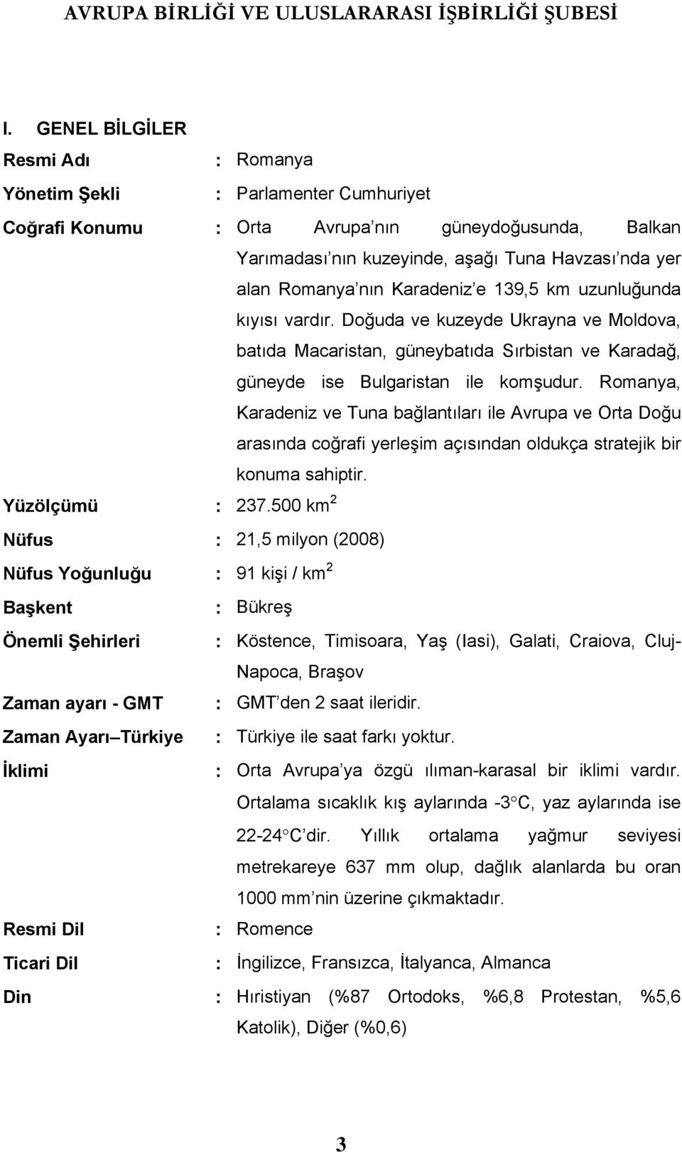 Romanya, Karadeniz ve Tuna bağlantıları ile Avrupa ve Orta Doğu arasında coğrafi yerleşim açısından oldukça stratejik bir konuma sahiptir. Yüzölçümü : 237.