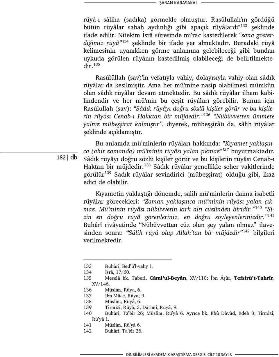 Buradaki rüyâ kelimesinin uyanıkken görme anlamına gelebileceği gibi bundan uykuda görülen rüyânın kastedilmiş olabileceği de belirtilmektedir.