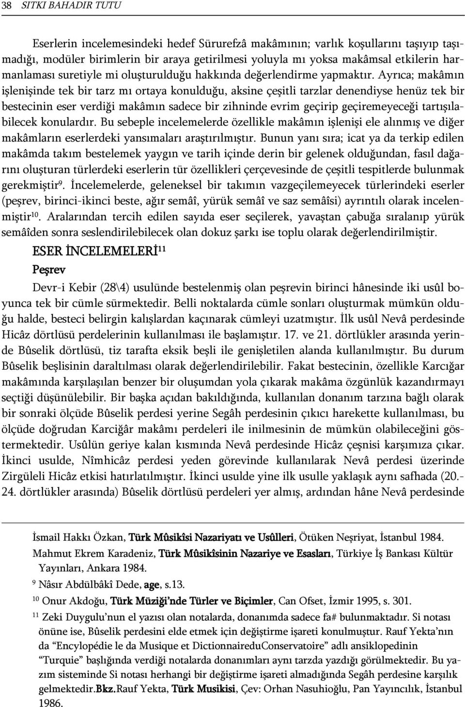 Ayrıca; makâmın işlenişinde tek bir tarz mı ortaya konulduğu, aksine çeşitli tarzlar denendiyse henüz tek bir bestecinin eser verdiği makâmın sadece bir zihninde evrim geçirip geçiremeyeceği