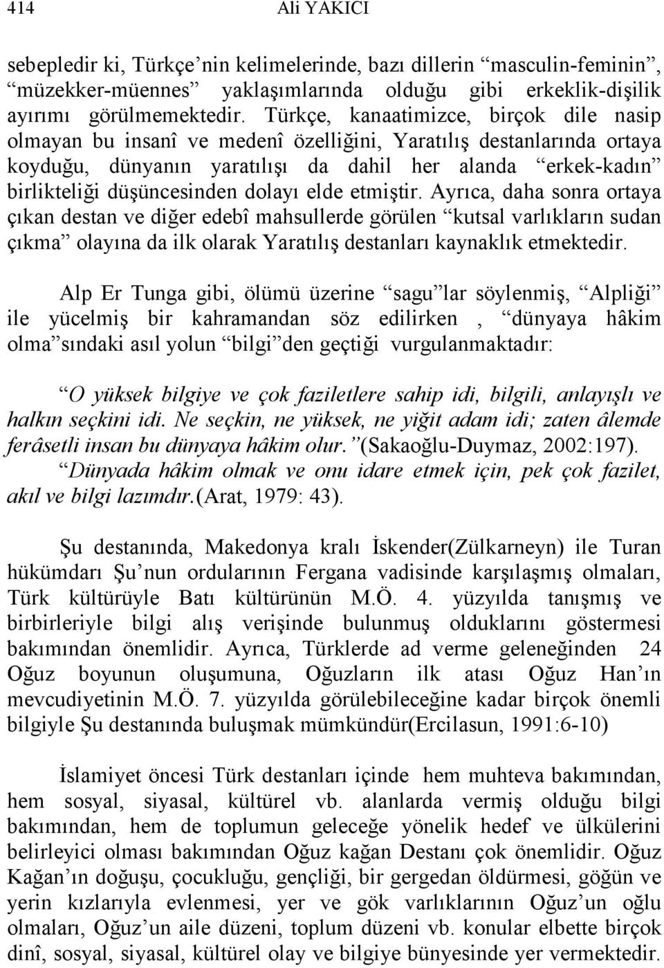 dolayı elde etmiştir. Ayrıca, daha sonra ortaya çıkan destan ve diğer edebî mahsullerde görülen kutsal varlıkların sudan çıkma olayına da ilk olarak Yaratılış destanları kaynaklık etmektedir.