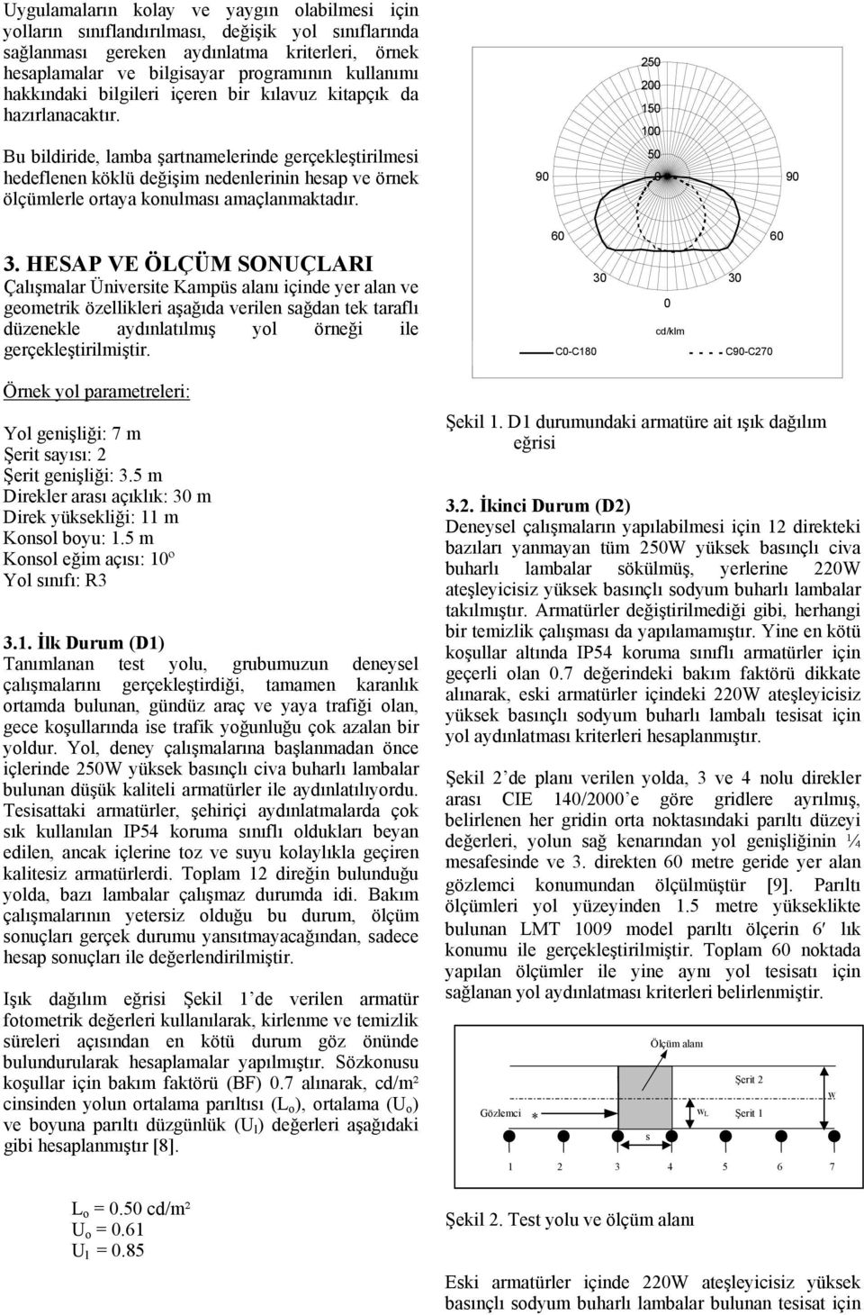 Bu bildiride, lamba şartnamelerinde gerçekleştirilmesi hedeflenen köklü değişim nedenlerinin hesap ve örnek ölçümlerle ortaya konulması amaçlanmaktadır. 9 25 2 15 1 5 9 3.