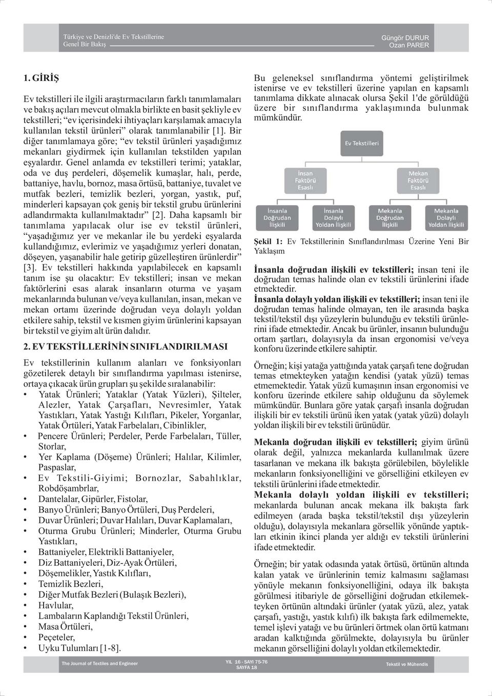 Genel anlamda ev tekstilleri terimi; yataklar, oda ve duş perdeleri, döşemelik kumaşlar, halı, perde, battaniye, havlu, bornoz, masa örtüsü, battaniye, tuvalet ve mutfak bezleri, temizlik bezleri,