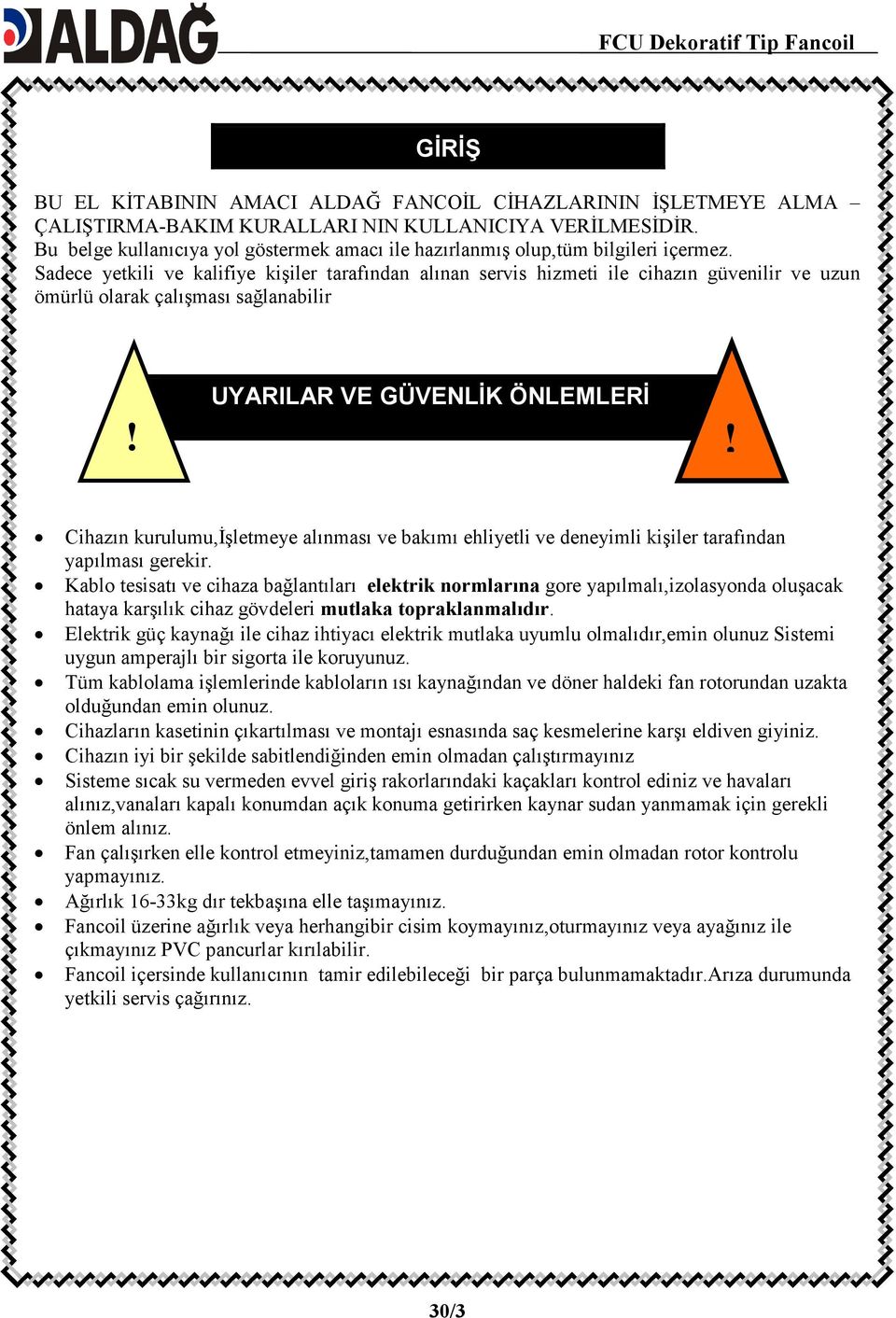 Sadece yetkili ve kalifiye kişiler tarafından alınan servis hizmeti ile cihazın güvenilir ve uzun ömürlü olarak çalışması sağlanabilir UYARILAR VE GÜVENLĐK ÖNLEMLERĐ!