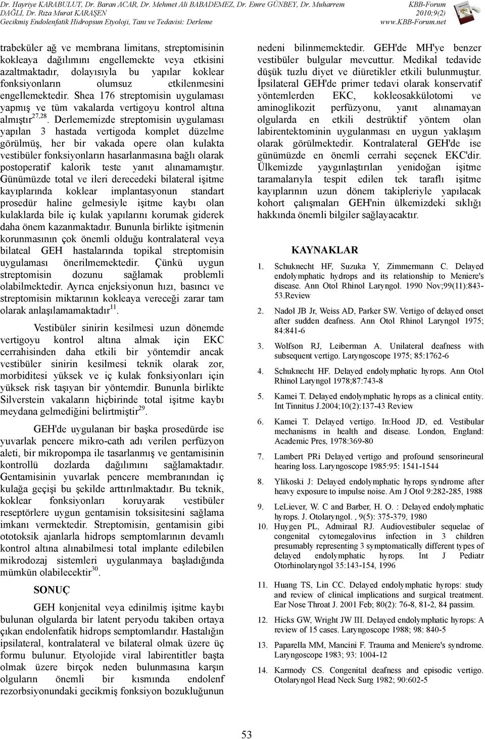 Derlememizde streptomisin uygulaması yapılan 3 hastada vertigoda komplet düzelme görülmüş, her bir vakada opere olan kulakta vestibüler fonksiyonların hasarlanmasına bağlı olarak postoperatif kalorik