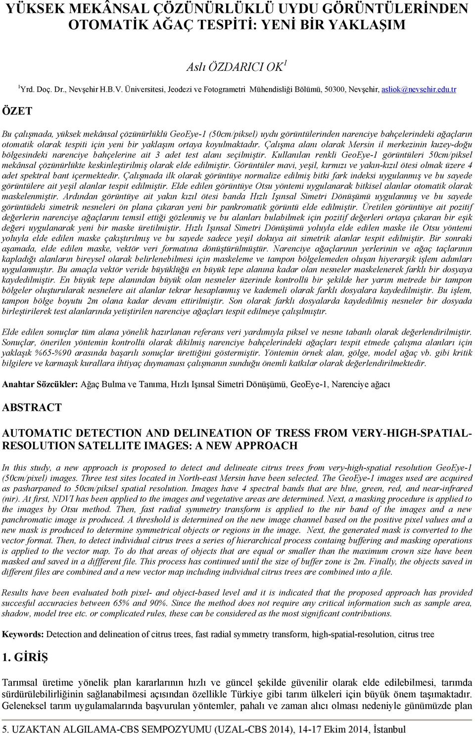 tr ÖZET Bu çalışmada, yüksek mekânsal çözünürlüklü GeoEye-1 (50cm/piksel) uydu görüntülerinden narenciye bahçelerindeki ağaçların otomatik olarak tespiti için yeni bir yaklaşım ortaya koyulmaktadır.