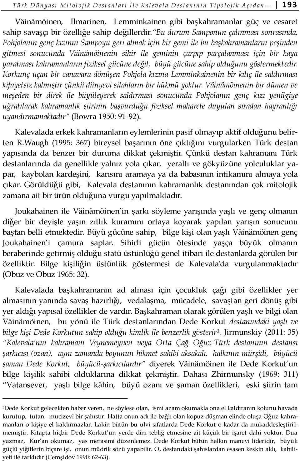 Bu durum Samponun çalınması sonrasında, Pohjolanın genç kızının Sampoyu geri almak için bir gemi ile bu başkahramanların peşinden gitmesi sonucunda Väinämöinenin sihir ile geminin çarpıp parçalanması