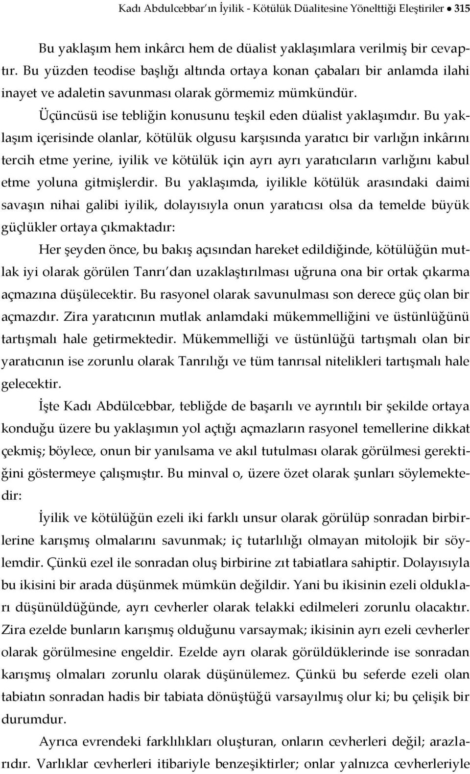 Bu yaklaşım içerisinde olanlar, kötülük olgusu karşısında yaratıcı bir varlığın inkârını tercih etme yerine, iyilik ve kötülük için ayrı ayrı yaratıcıların varlığını kabul etme yoluna gitmişlerdir.