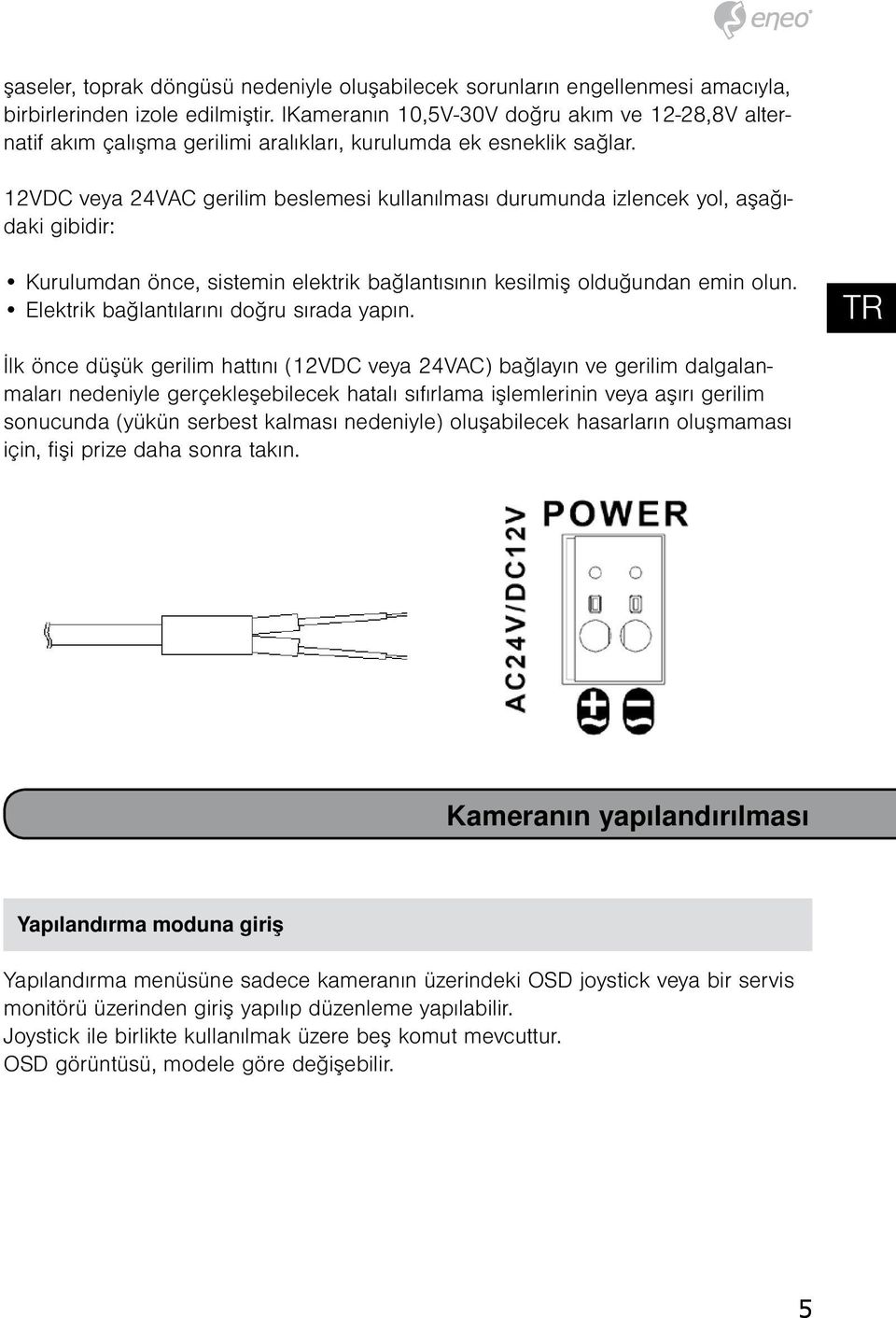 12VDC veya 24VAC gerilim beslemesi kullanılması durumunda izlencek yol, aşağıdaki gibidir: Kurulumdan önce, sistemin elektrik bağlantısının kesilmiş olduğundan emin olun.