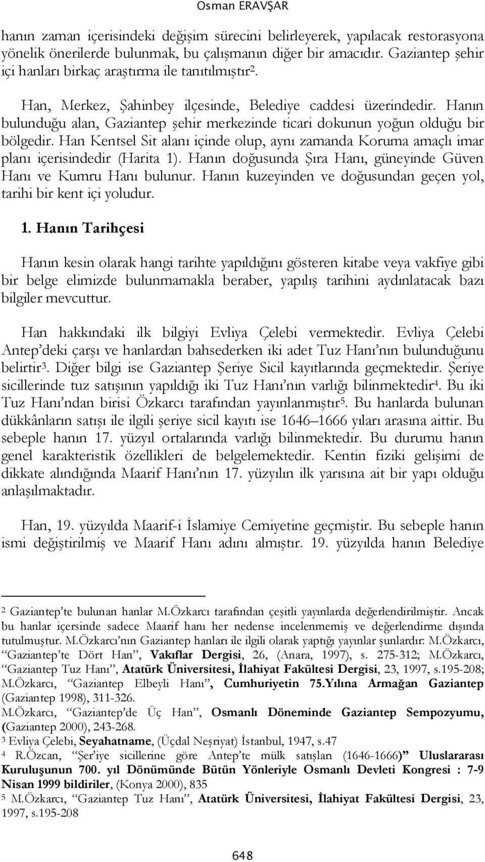 Hanın bulunduğu alan, Gaziantep şehir merkezinde ticari dokunun yoğun olduğu bir bölgedir. Han Kentsel Sit alanı içinde olup, aynı zamanda Koruma amaçlı imar planı içerisindedir (Harita 1).