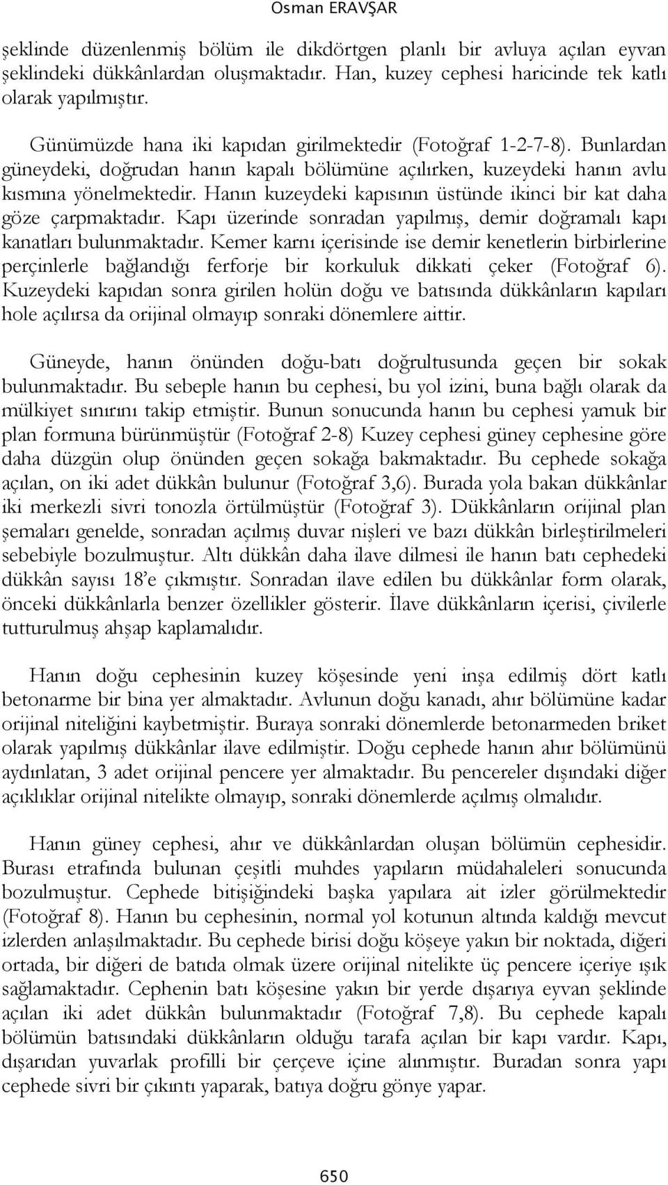 Hanın kuzeydeki kapısının üstünde ikinci bir kat daha göze çarpmaktadır. Kapı üzerinde sonradan yapılmış, demir doğramalı kapı kanatları bulunmaktadır.