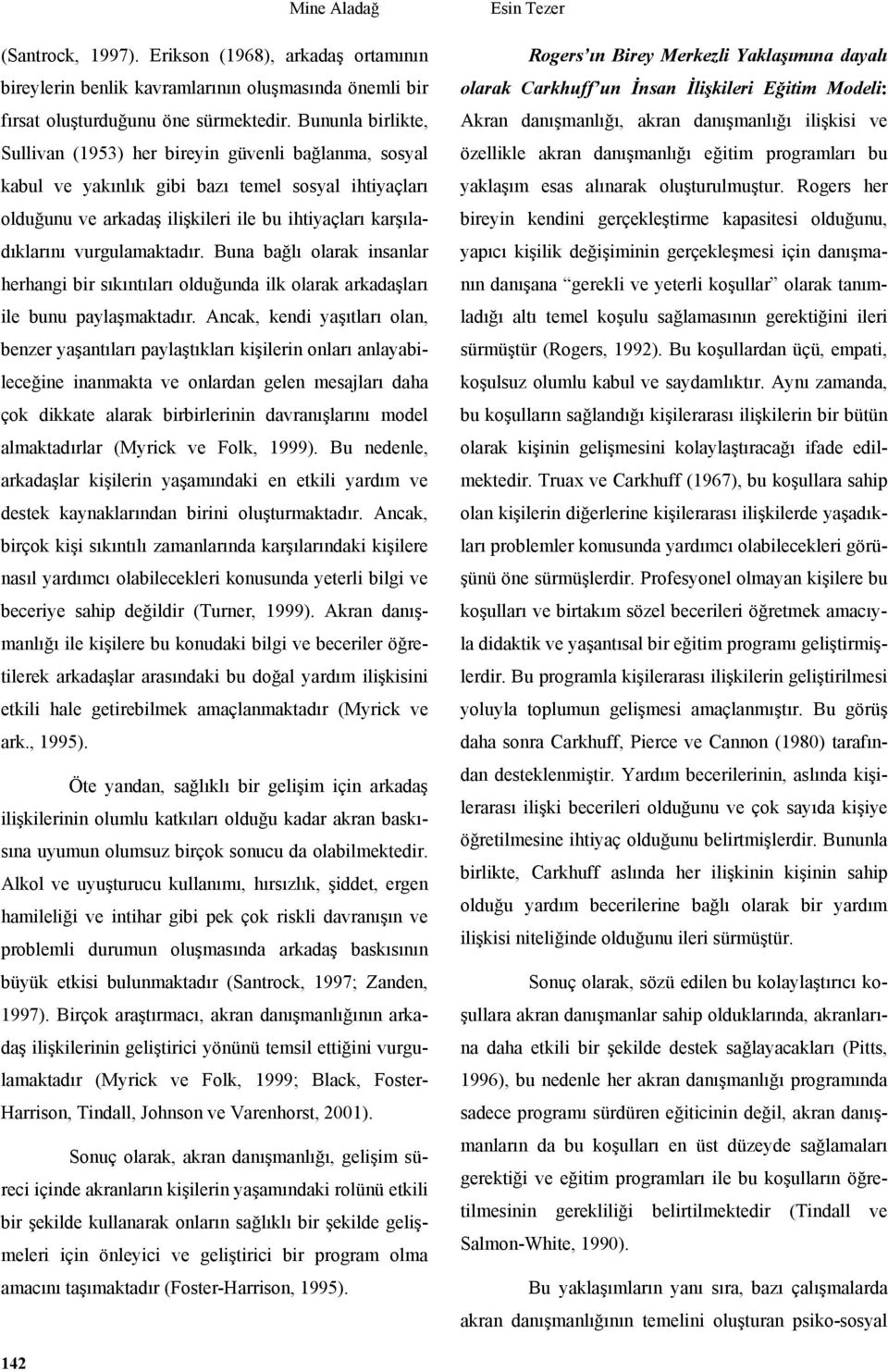 vurgulamaktadır. Buna bağlı olarak insanlar herhangi bir sıkıntıları olduğunda ilk olarak arkadaşları ile bunu paylaşmaktadır.