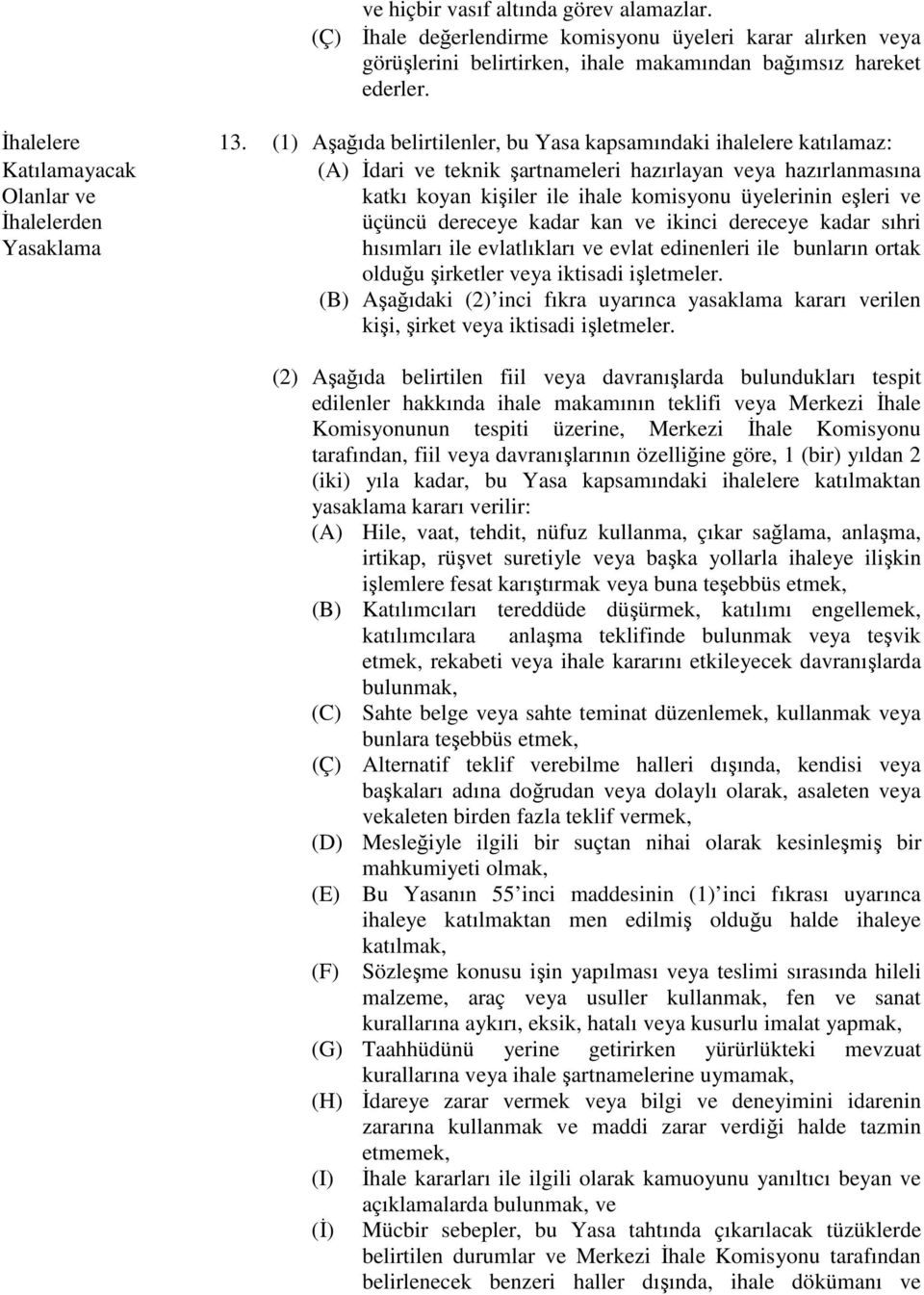 ile ihale komisyonu üyelerinin eşleri ve üçüncü dereceye kadar kan ve ikinci dereceye kadar sıhri hısımları ile evlatlıkları ve evlat edinenleri ile bunların ortak olduğu şirketler veya iktisadi