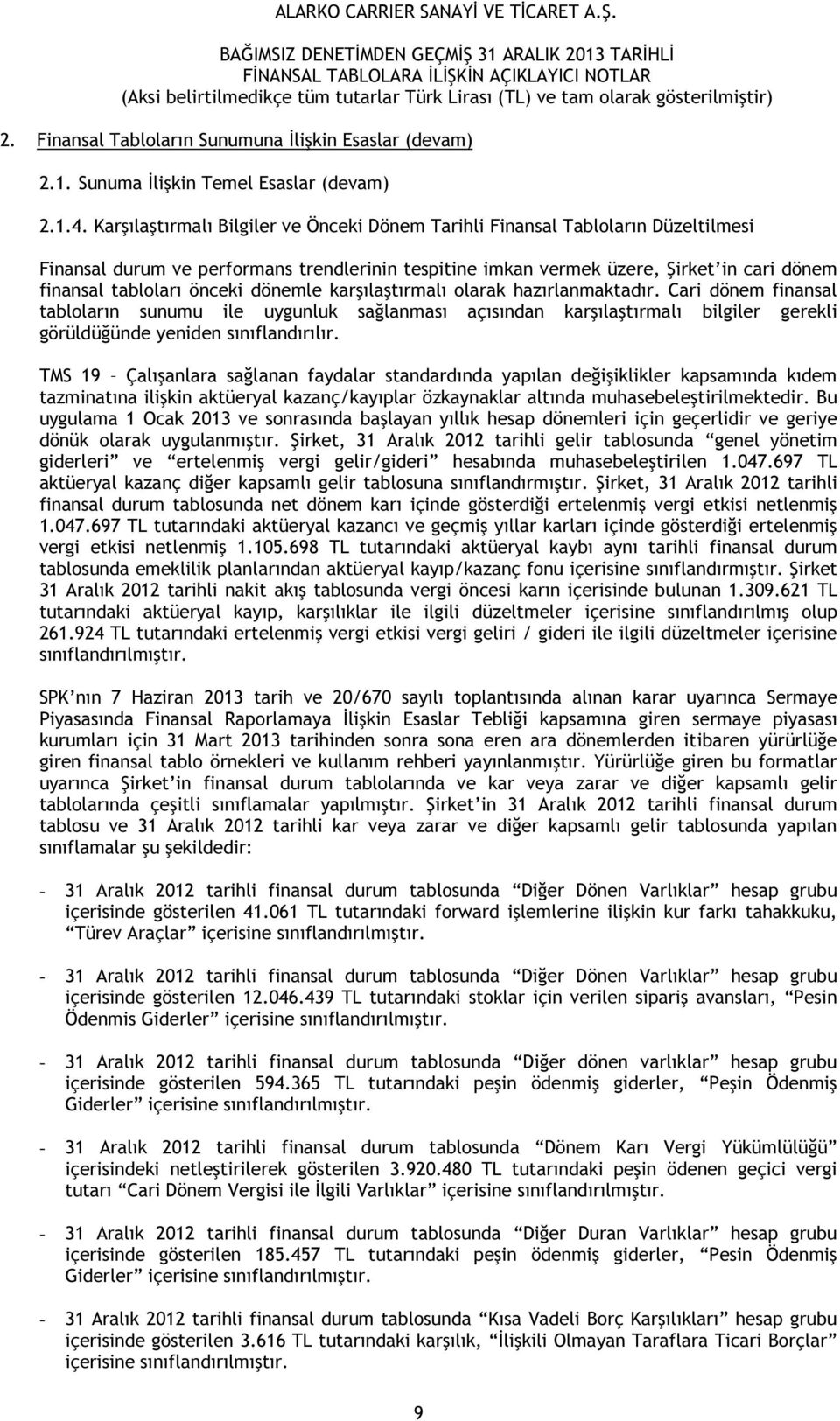 önceki dönemle karşılaştırmalı olarak hazırlanmaktadır. Cari dönem finansal tabloların sunumu ile uygunluk sağlanması açısından karşılaştırmalı bilgiler gerekli görüldüğünde yeniden sınıflandırılır.