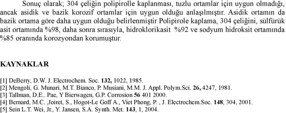 ortamında %85 oranında korozyondan korumuştur. KAYNAKLAR [1] DeBerry, D.W. J. Electrochem. Soc. 132, 1022, 1985. [2] Mengoli, G. Munari, M.T. Bianco, P. Musiani, M.M. J. Appl. Polym.Sci.