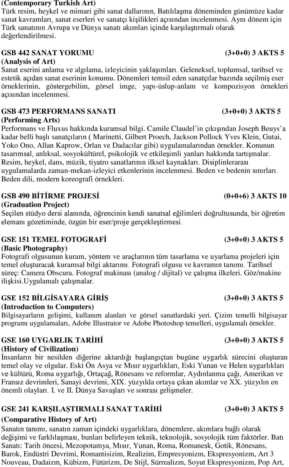 GSB 442 SANAT YORUMU (3+0+0) 3 AKTS 5 (Analysis of Art) Sanat eserini anlama ve algılama, izleyicinin yaklaşımları. Geleneksel, toplumsal, tarihsel ve estetik açıdan sanat eserinin konumu.