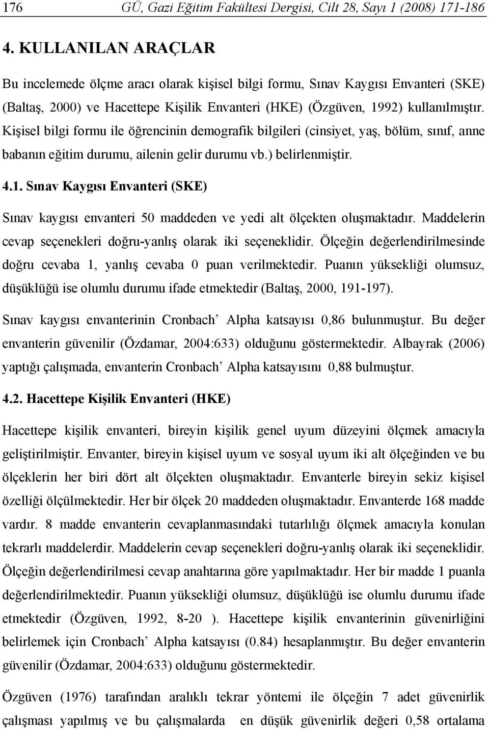 Kişisel bilgi formu ile öğrencinin demografik bilgileri (cinsiyet, yaş, bölüm, sınıf, anne babanın eğitim durumu, ailenin gelir durumu vb.) belirlenmiştir. 4.1.