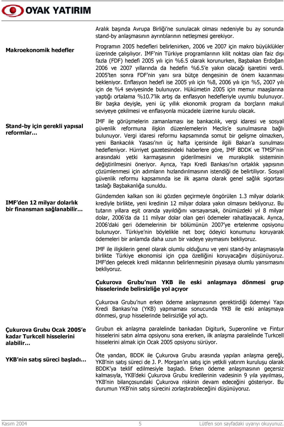 üzerinde çalõşõlõyor. IMF nin Türkiye programlarõnõn kilit noktasõ olan faiz dõşõ fazla (FDF) hedefi 2005 yõlõ için %6.5 olarak korunurken, Başbakan Erdoğan 2006 ve 2007 yõllarõnda da hedefin %6.