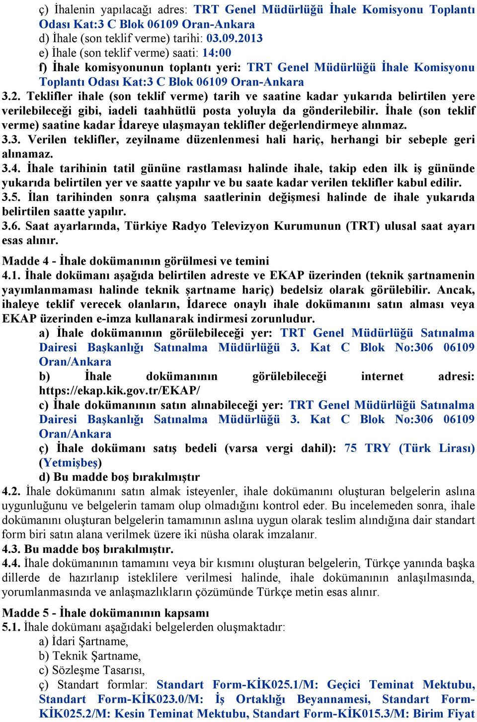 2013 e) İhale (son teklif verme) saati: 14:00 f) İhale komisyonunun toplantı yeri: TRT Genel Müdürlüğü İhale Komisyonu Toplantı Odası Kat:3 C Blok 06109 Oran-Ankara 3.2. Teklifler ihale (son teklif verme) tarih ve saatine kadar yukarıda belirtilen yere verilebileceği gibi, iadeli taahhütlü posta yoluyla da gönderilebilir.