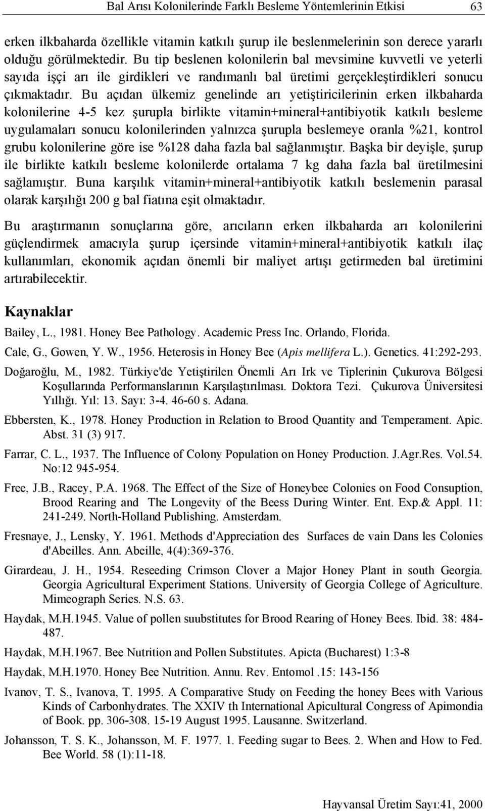 Bu açıdan ülkemiz genelinde arı yetiştiricilerinin erken ilkbaharda kolonilerine 4-5 kez şurupla birlikte vitamin+mineral+antibiyotik katkılı besleme uygulamaları sonucu kolonilerinden yalnızca