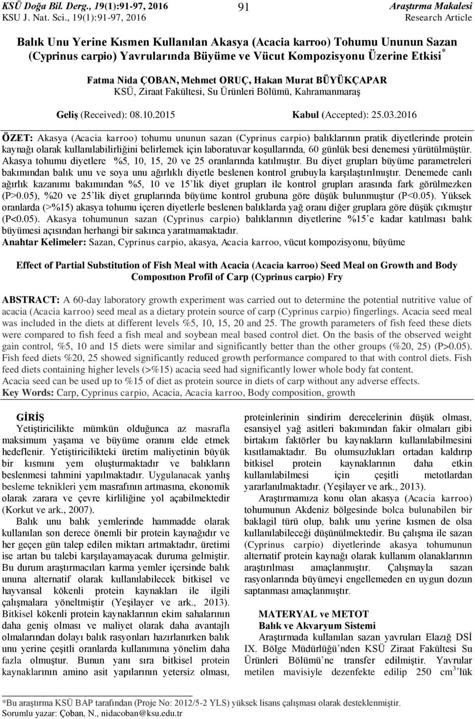 2016 ÖZET: Akasya (Acacia karroo) tohumu ununun sazan (Cyprinus carpio) balıklarının pratik diyetlerinde protein kaynağı olarak kullanılabilirliğini belirlemek için laboratuvar koşullarında, 60