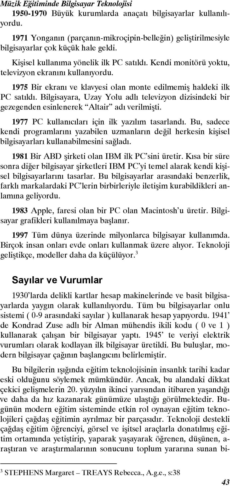 Bilgisayara, Uzay Yolu adlı televizyon dizisindeki bir gezegenden esinlenerek Altair adı verilmişti. 1977 PC kullanıcıları için ilk yazılım tasarlandı.