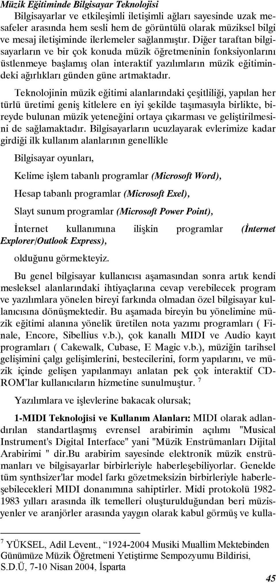 Teknolojinin müzik eğitimi alanlarındaki çeşitliliği, yapılan her türlü üretimi geniş kitlelere en iyi şekilde taşımasıyla birlikte, bireyde bulunan müzik yeteneğini ortaya çıkarması ve