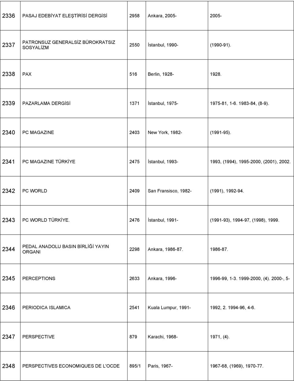 2341 PC MAGAZINE TÜRKİYE 2475 İstanbul, 1993-1993, (1994), 1995-2000, (2001), 2002. 2342 PC WORLD 2409 San Fransisco, 1982- (1991), 1992-94. 2343 PC WORLD TÜRKİYE.