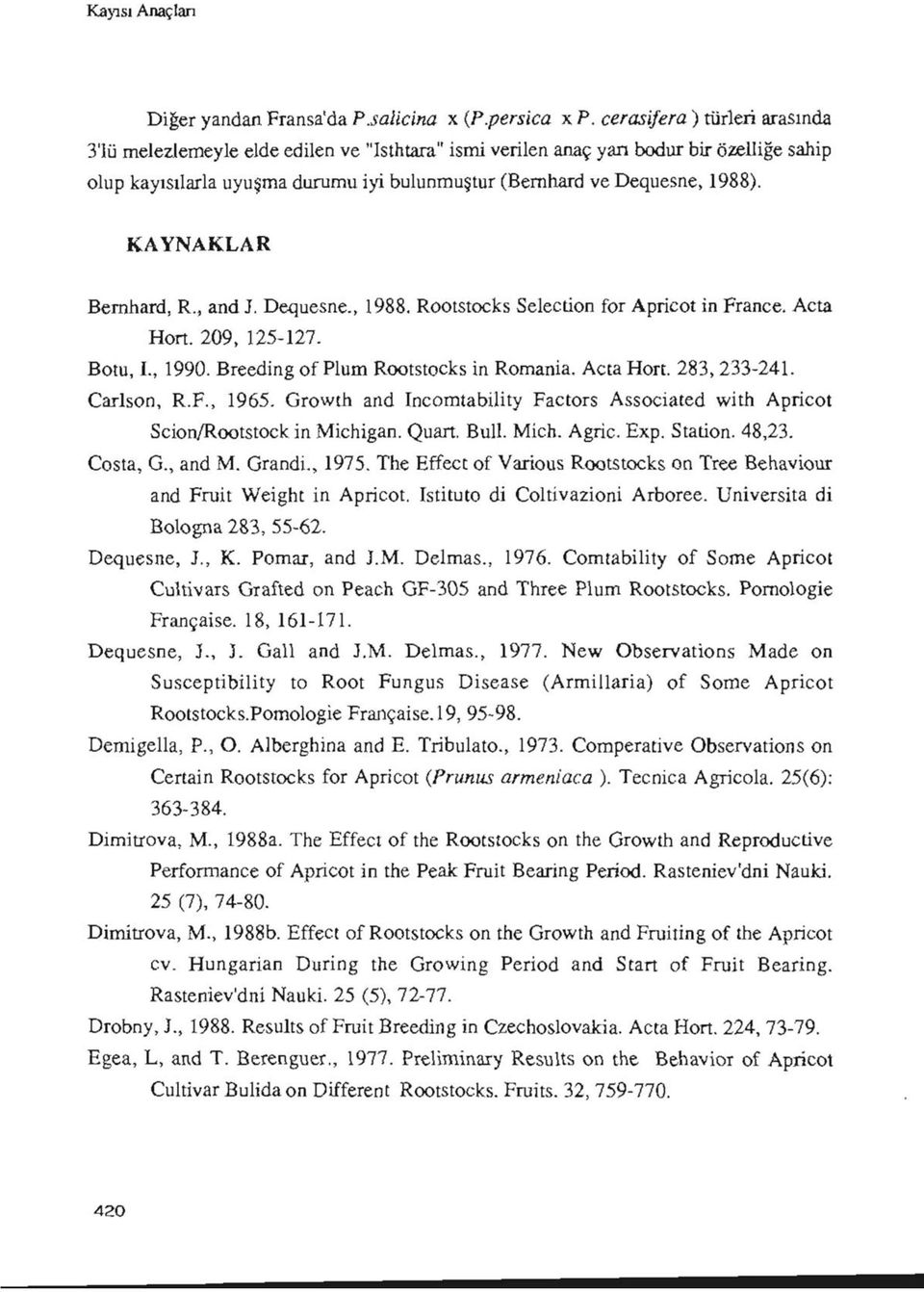KAYNAKLAR Bemhard, R., and J. Dequesne., 1988. Rootstocks Selection for Aprieot in Franee. Açta Hort. 209, 125-127. Botu, I., 1990. Breeding of Plum Rootstocks in Romania. Açta Hort. 283, 233-241.