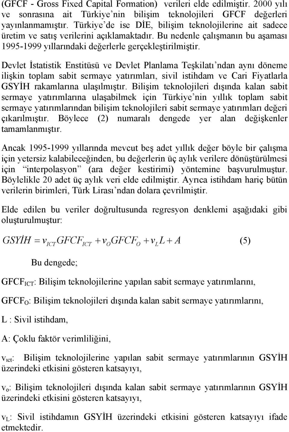 Devlet İstatistik Enstitüsü ve Devlet Planlama Teşkilatı ndan aynı döneme ilişkin toplam sabit sermaye yatırımları, sivil istihdam ve Cari Fiyatlarla GSYİH rakamlarına ulaşılmıştır.