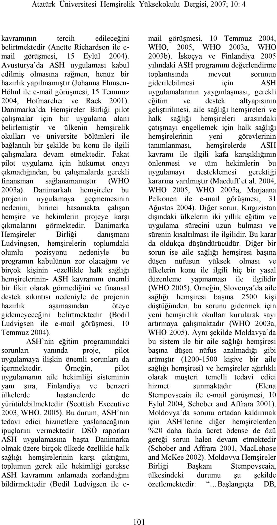 Danimarka da Hemşireler Birliği pilot çalışmalar için bir uygulama alanı belirlemiştir ve ülkenin hemşirelik okulları ve üniversite bölümleri ile bağlantılı bir şekilde bu konu ile ilgili çalışmalara