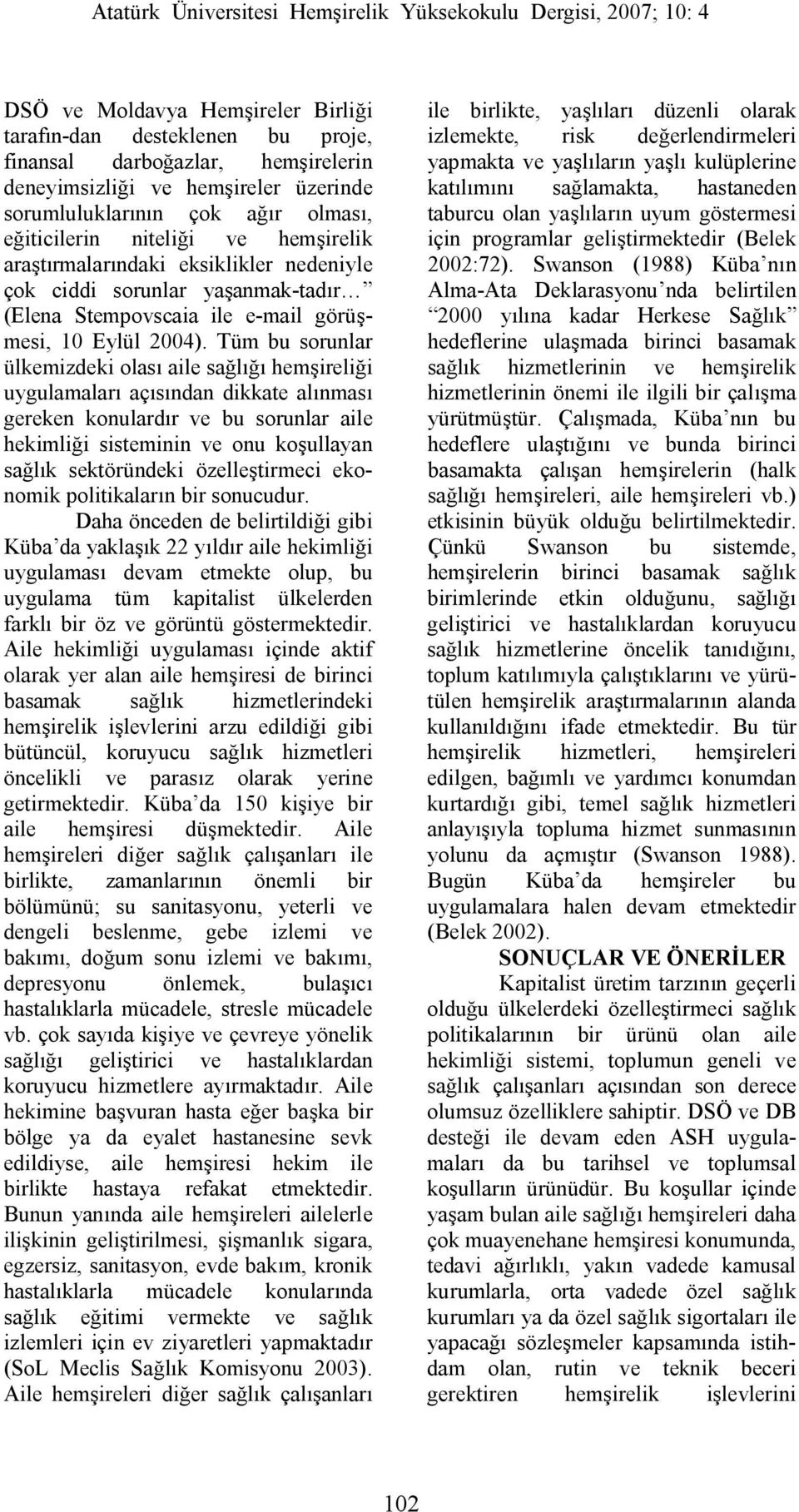 Tüm bu sorunlar ülkemizdeki olası aile sağlığı hemşireliği uygulamaları açısından dikkate alınması gereken konulardır ve bu sorunlar aile hekimliği sisteminin ve onu koşullayan sağlık sektöründeki